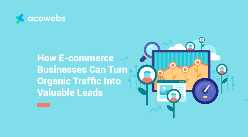 How E-commerce Businesses Can Turn Organic Traffic Into Valuable Leads